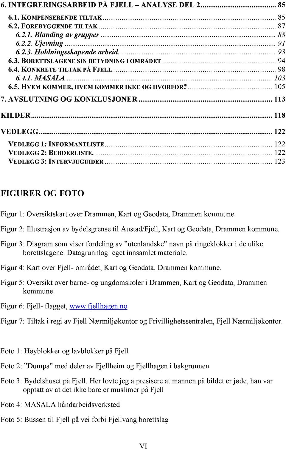 AVSLUTNING OG KONKLUSJONER... 113 KILDER... 118 VEDLEGG... 122 VEDLEGG 1: INFORMANTLISTE... 122 VEDLEGG 2: BEBOERLISTE.... 122 VEDLEGG 3: INTERVJUGUIDER.