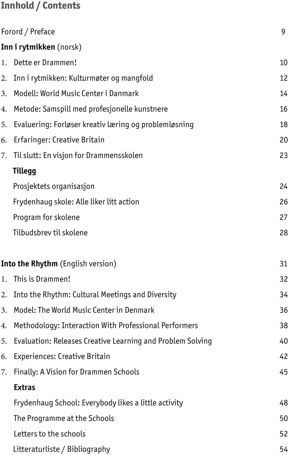 Til slutt: En visjon for Drammensskolen 23 Tillegg Prosjektets organisasjon 24 Frydenhaug skole: Alle liker litt action 26 Program for skolene 27 Tilbudsbrev til skolene 28 5 Into the Rhythm (English