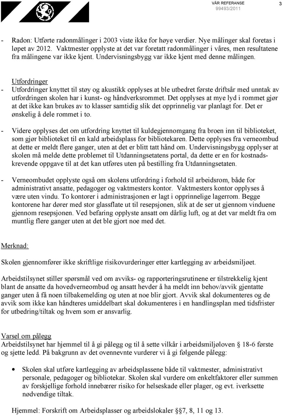 Utfordringer - Utfordringer knyttet til støy og akustikk opplyses at ble utbedret første driftsår med unntak av utfordringen skolen har i kunst- og håndverksrommet.