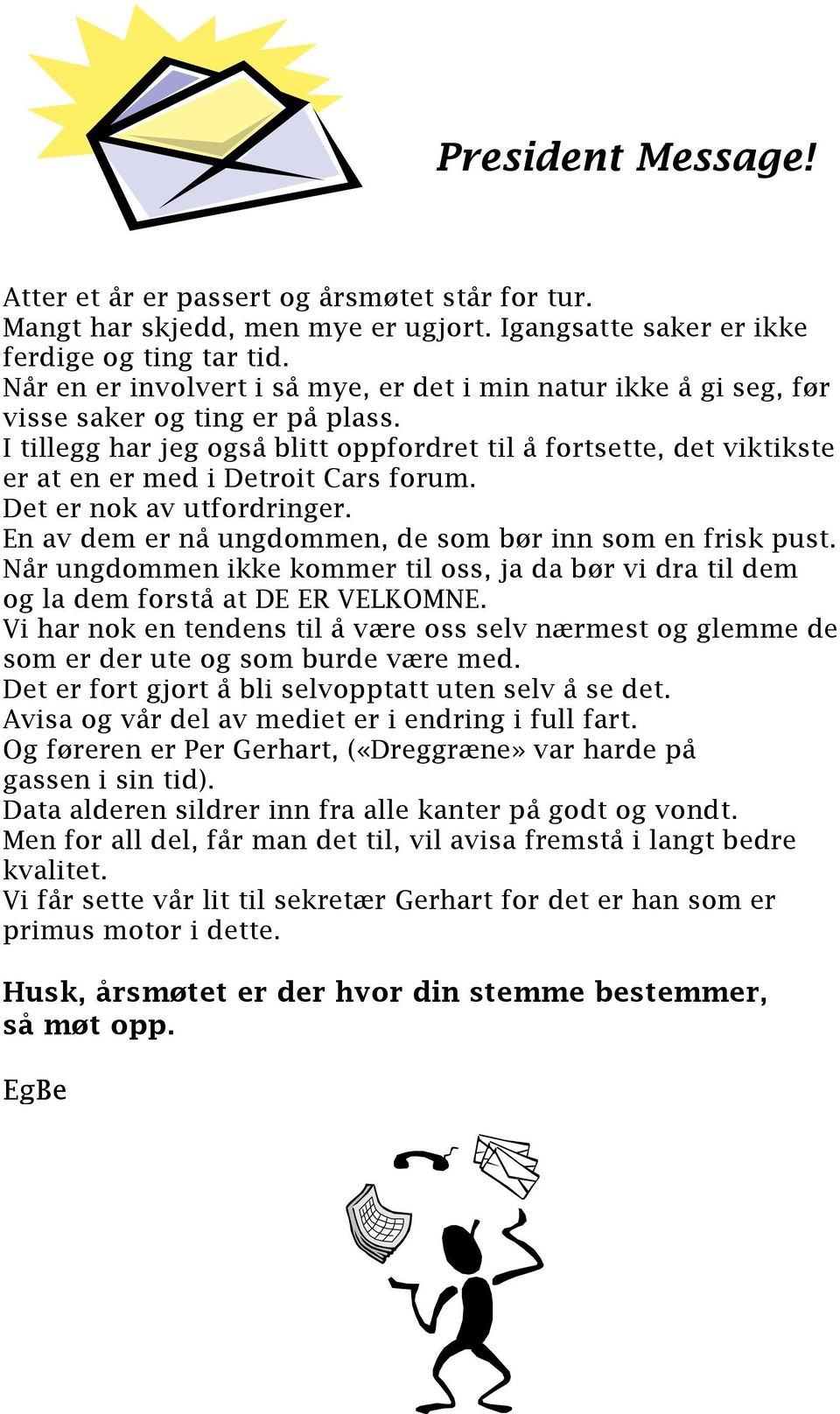 I tillegg har jeg også blitt oppfordret til å fortsette, det viktikste er at en er med i Detroit Cars forum. Det er nok av utfordringer. En av dem er nå ungdommen, de som bør inn som en frisk pust.