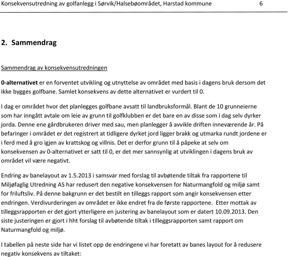 Samlet konsekvens av dette alternativet er vurdert til 0. I dag er området hvor det planlegges golfbane avsatt til landbruksformål.