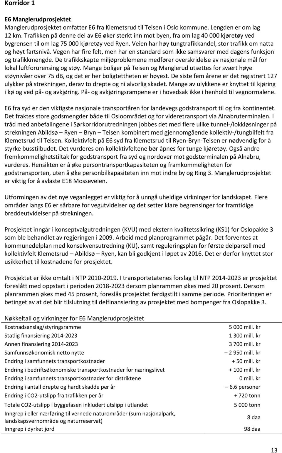 Veien har høy tungtrafikkandel, stor trafikk om natta og høyt fartsnivå. Vegen har fire felt, men har en standard som ikke samsvarer med dagens funksjon og trafikkmengde.