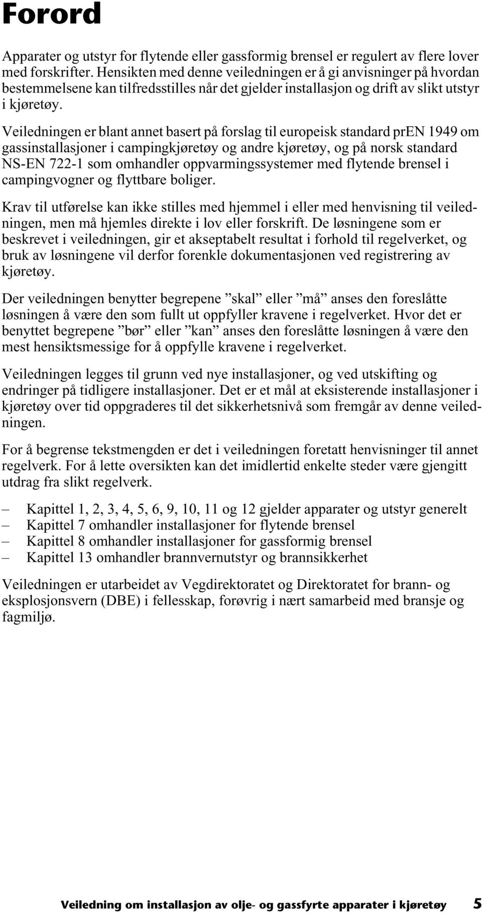 Veiledningen er blant annet basert på forslag til europeisk standard pren 1949 om gassinstallasjoner i campingkjøretøy og andre kjøretøy, og på norsk standard NS-EN 722-1 som omhandler