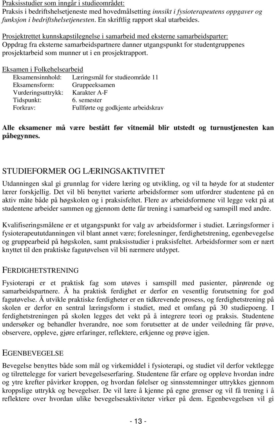 Prosjektrettet kunnskapstilegnelse i samarbeid med eksterne samarbeidsparter: Oppdrag fra eksterne samarbeidspartnere danner utgangspunkt for studentgruppenes prosjektarbeid som munner ut i en