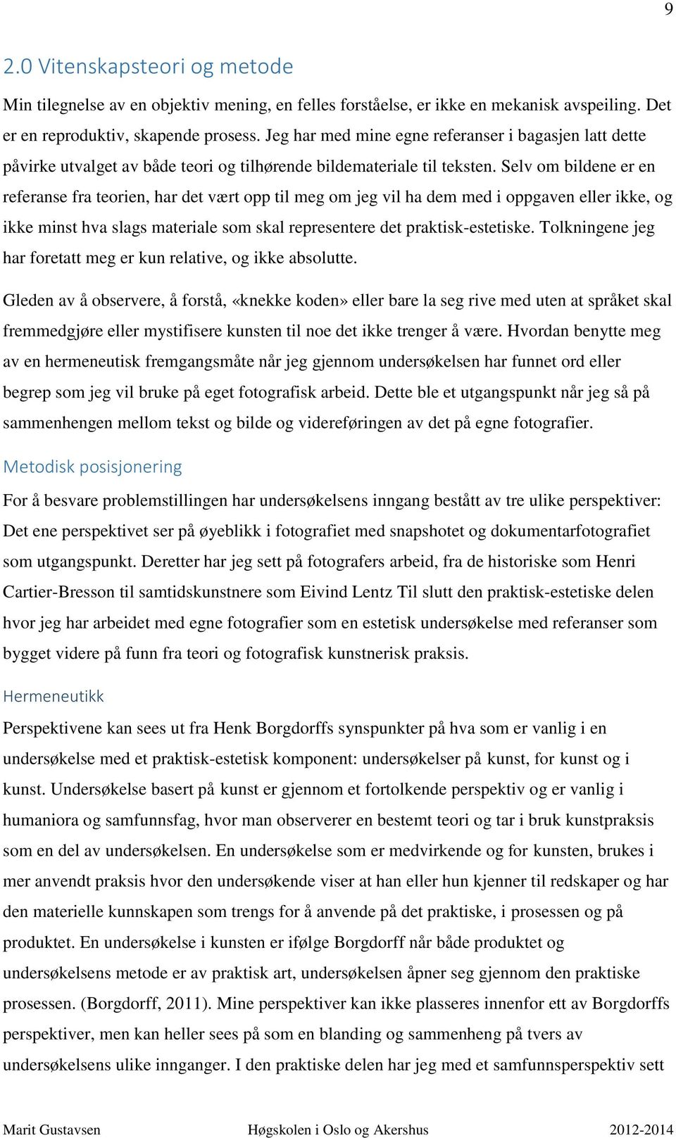 Selv om bildene er en referanse fra teorien, har det vært opp til meg om jeg vil ha dem med i oppgaven eller ikke, og ikke minst hva slags materiale som skal representere det praktisk-estetiske.