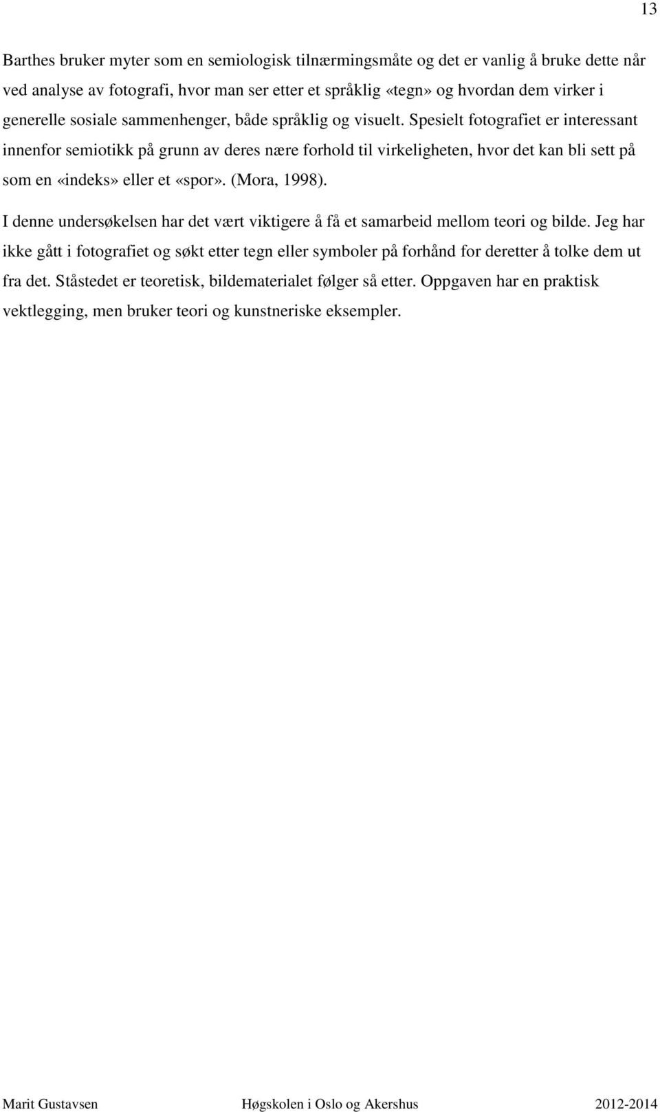 Spesielt fotografiet er interessant innenfor semiotikk på grunn av deres nære forhold til virkeligheten, hvor det kan bli sett på som en «indeks» eller et «spor». (Mora, 1998).