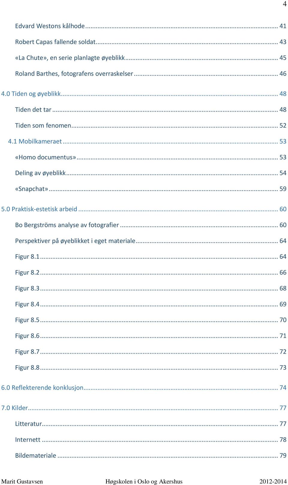 0 Praktisk-estetisk arbeid... 60 Bo Bergströms analyse av fotografier... 60 Perspektiver på øyeblikket i eget materiale... 64 Figur 8.1... 64 Figur 8.2... 66 Figur 8.3.