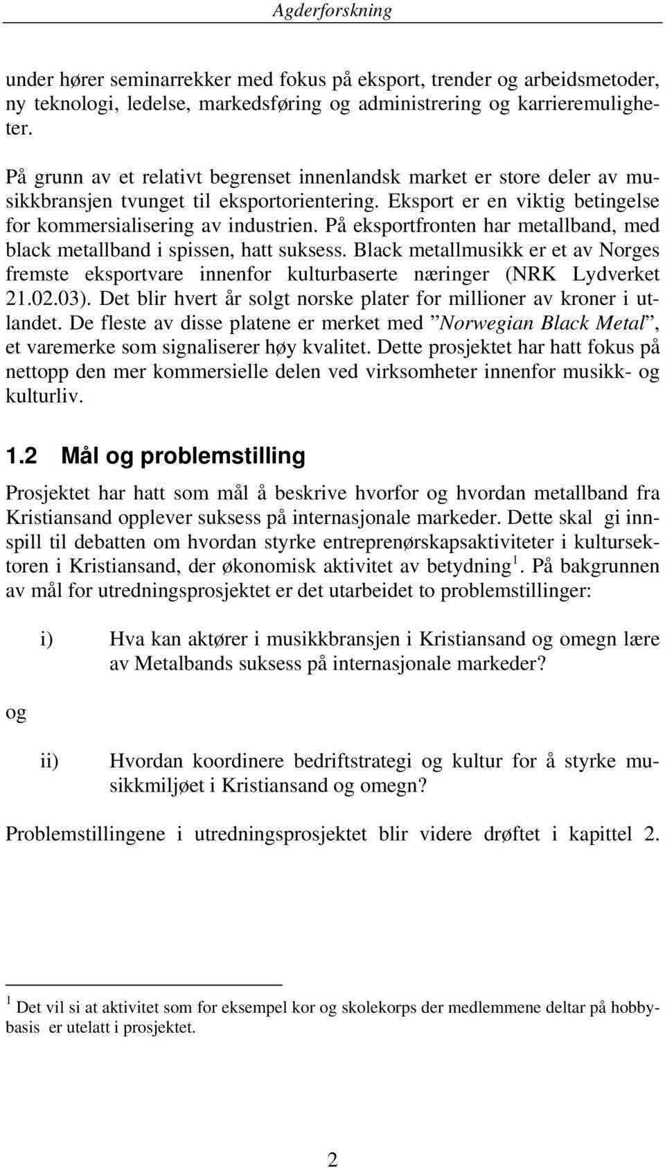 På eksportfronten har metallband, med black metallband i spissen, hatt suksess. Black metallmusikk er et av Norges fremste eksportvare innenfor kulturbaserte næringer (NRK Lydverket 21.02.03).