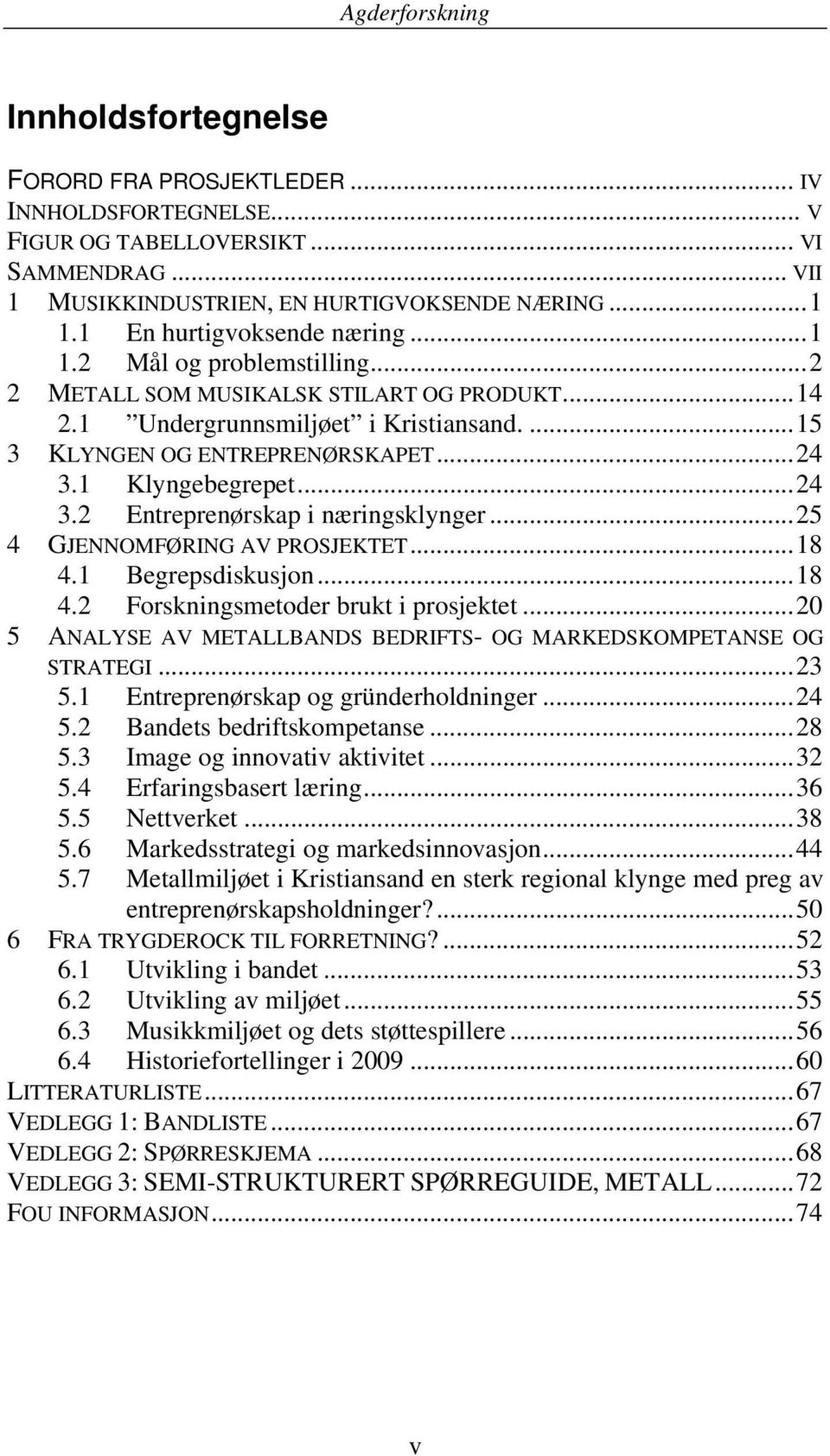 1 Klyngebegrepet...24 3.2 Entreprenørskap i næringsklynger...25 4 GJENNOMFØRING AV PROSJEKTET...18 4.1 Begrepsdiskusjon...18 4.2 Forskningsmetoder brukt i prosjektet.