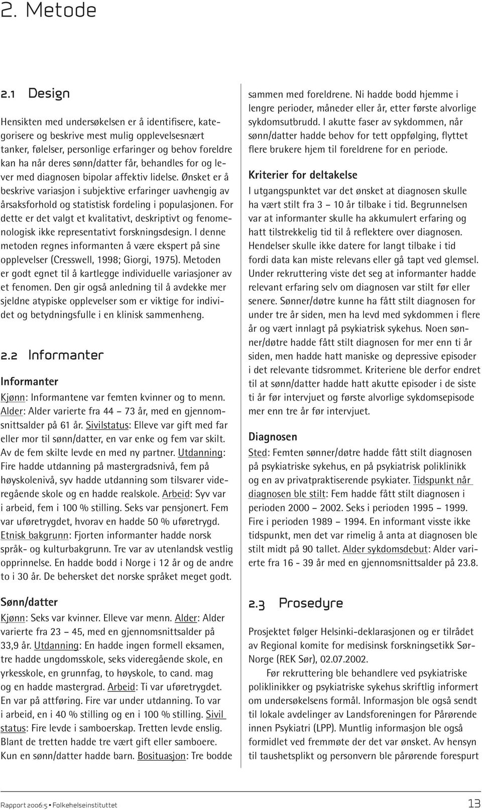 behandles for og lever med diagnosen bipolar affektiv lidelse. Ønsket er å beskrive variasjon i subjektive erfaringer uavhengig av årsaksforhold og statistisk fordeling i populasjonen.