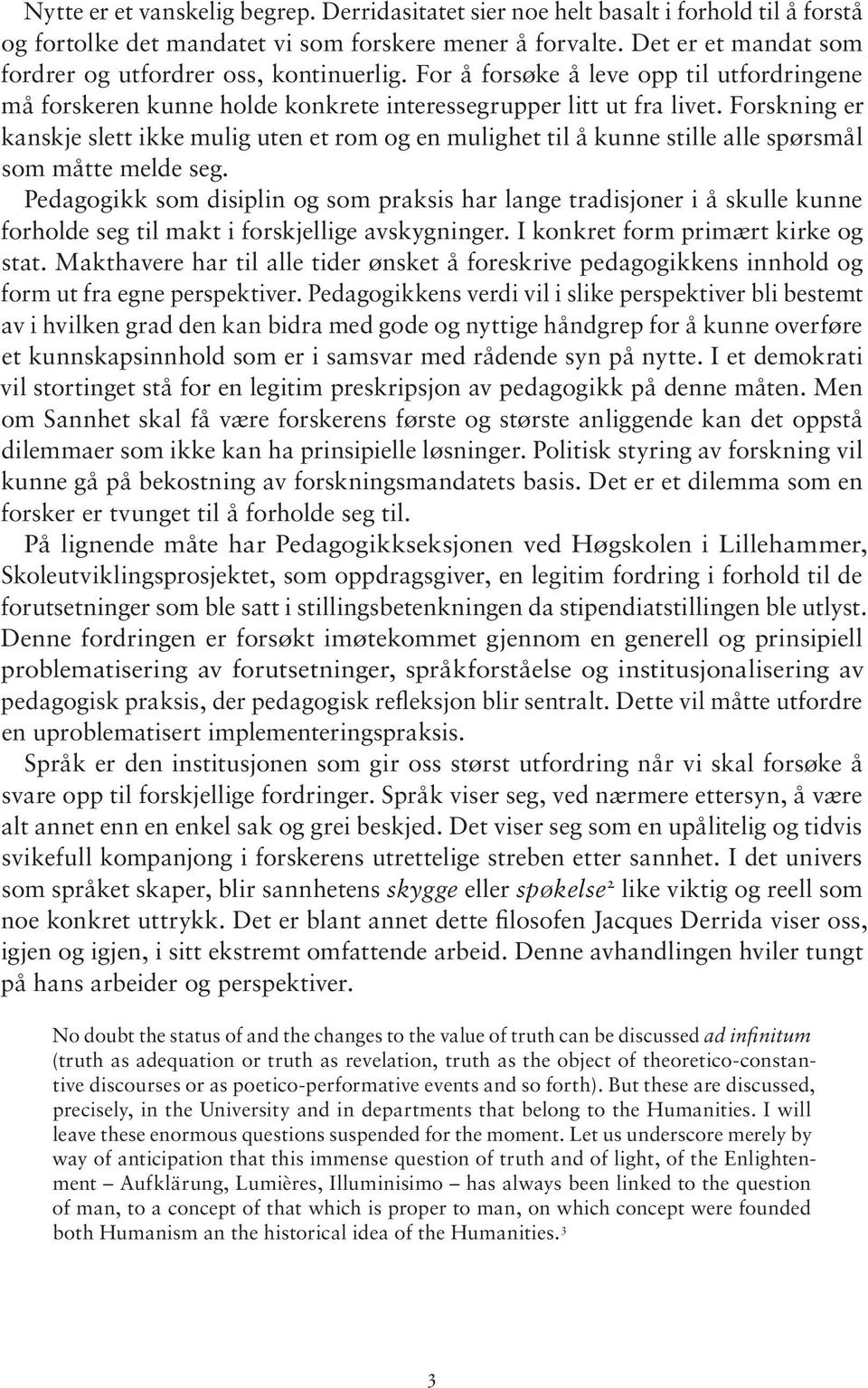 Forskning er kanskje slett ikke mulig uten et rom og en mulighet til å kunne stille alle spørsmål som måtte melde seg.