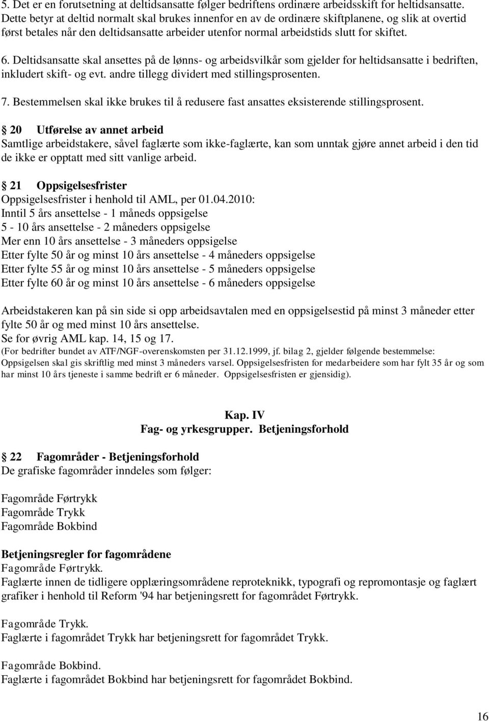 Deltidsansatte skal ansettes på de lønns- og arbeidsvilkår som gjelder for heltidsansatte i bedriften, inkludert skift- og evt. andre tillegg dividert med stillingsprosenten. 7.