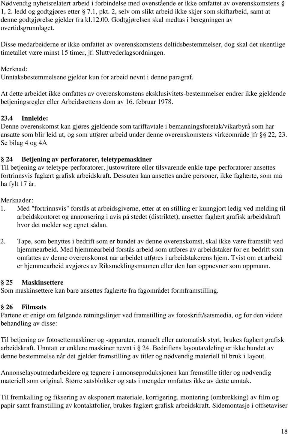 Disse medarbeiderne er ikke omfattet av overenskomstens deltidsbestemmelser, dog skal det ukentlige timetallet være minst 15 timer, jf. Sluttvederlagsordningen.