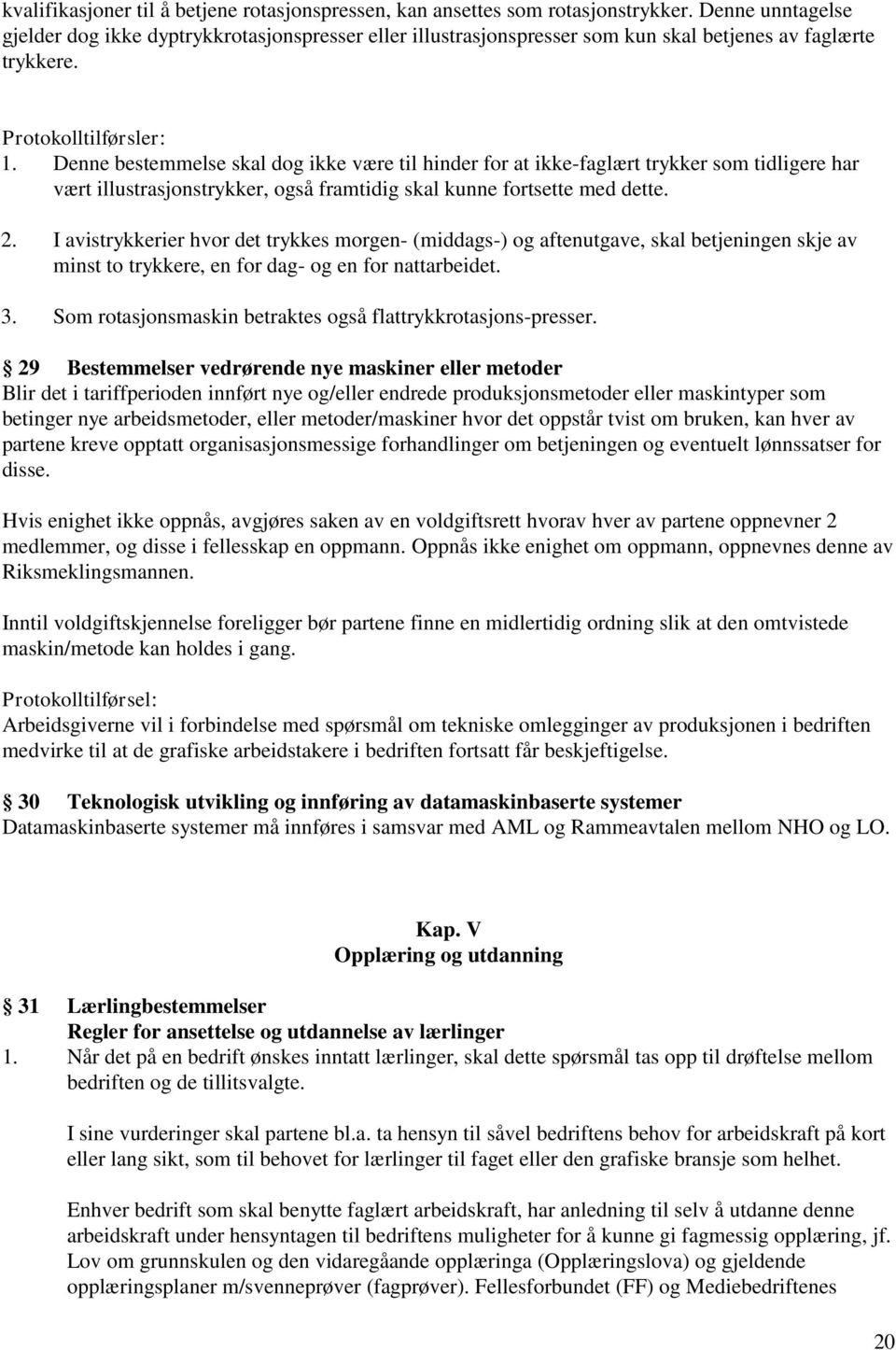 Denne bestemmelse skal dog ikke være til hinder for at ikke-faglært trykker som tidligere har vært illustrasjonstrykker, også framtidig skal kunne fortsette med dette. 2.