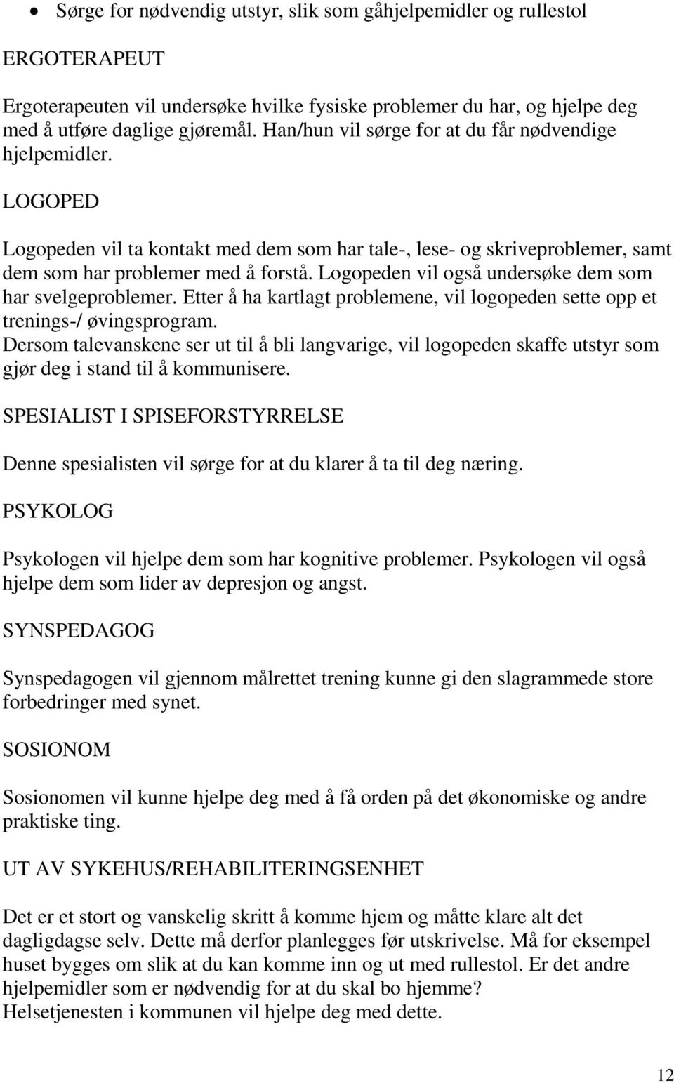 Logopeden vil også undersøke dem som har svelgeproblemer. Etter å ha kartlagt problemene, vil logopeden sette opp et trenings-/ øvingsprogram.