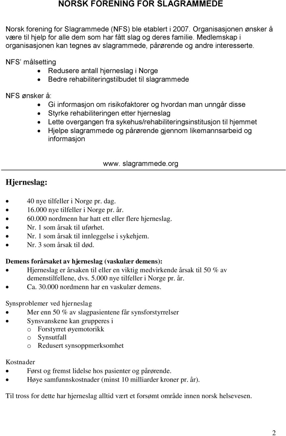 NFS målsetting Redusere antall hjerneslag i Norge Bedre rehabiliteringstilbudet til slagrammede NFS ønsker å: Gi informasjon om risikofaktorer og hvordan man unngår disse Styrke rehabiliteringen