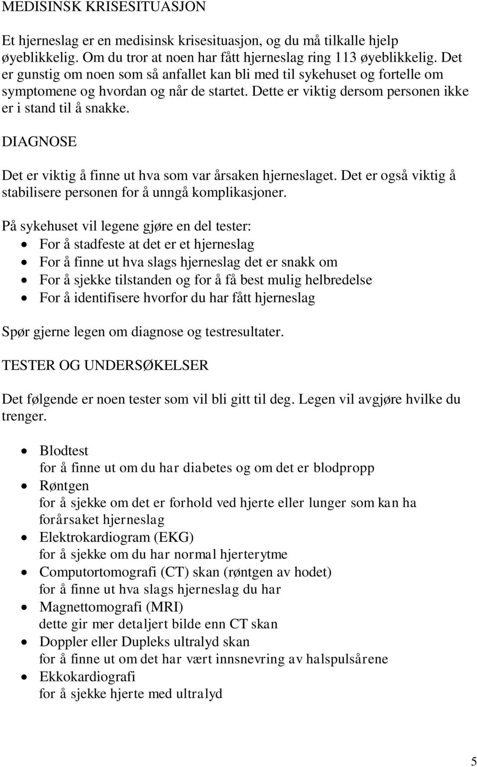 DIAGNOSE Det er viktig å finne ut hva som var årsaken hjerneslaget. Det er også viktig å stabilisere personen for å unngå komplikasjoner.