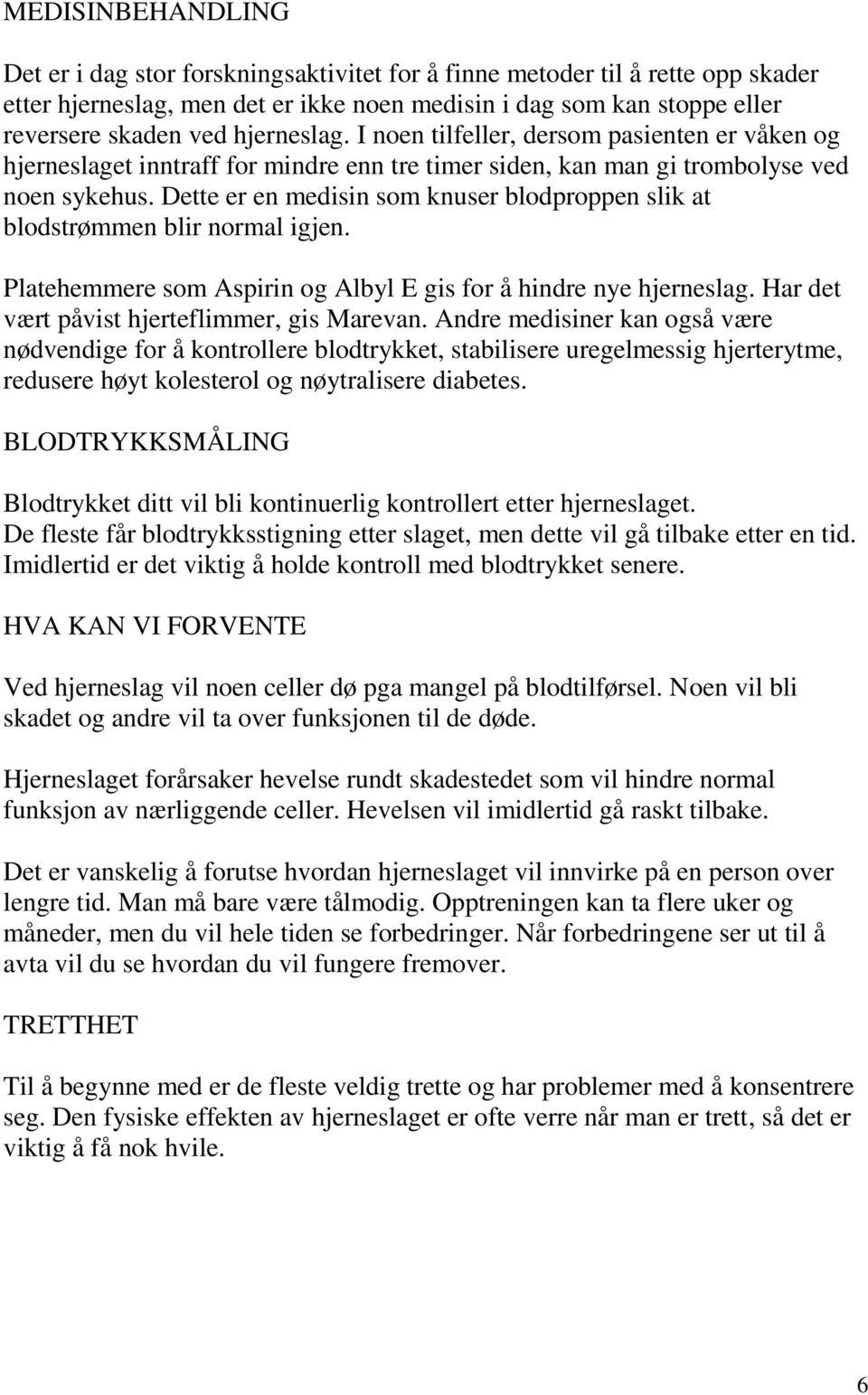 Dette er en medisin som knuser blodproppen slik at blodstrømmen blir normal igjen. Platehemmere som Aspirin og Albyl E gis for å hindre nye hjerneslag. Har det vært påvist hjerteflimmer, gis Marevan.