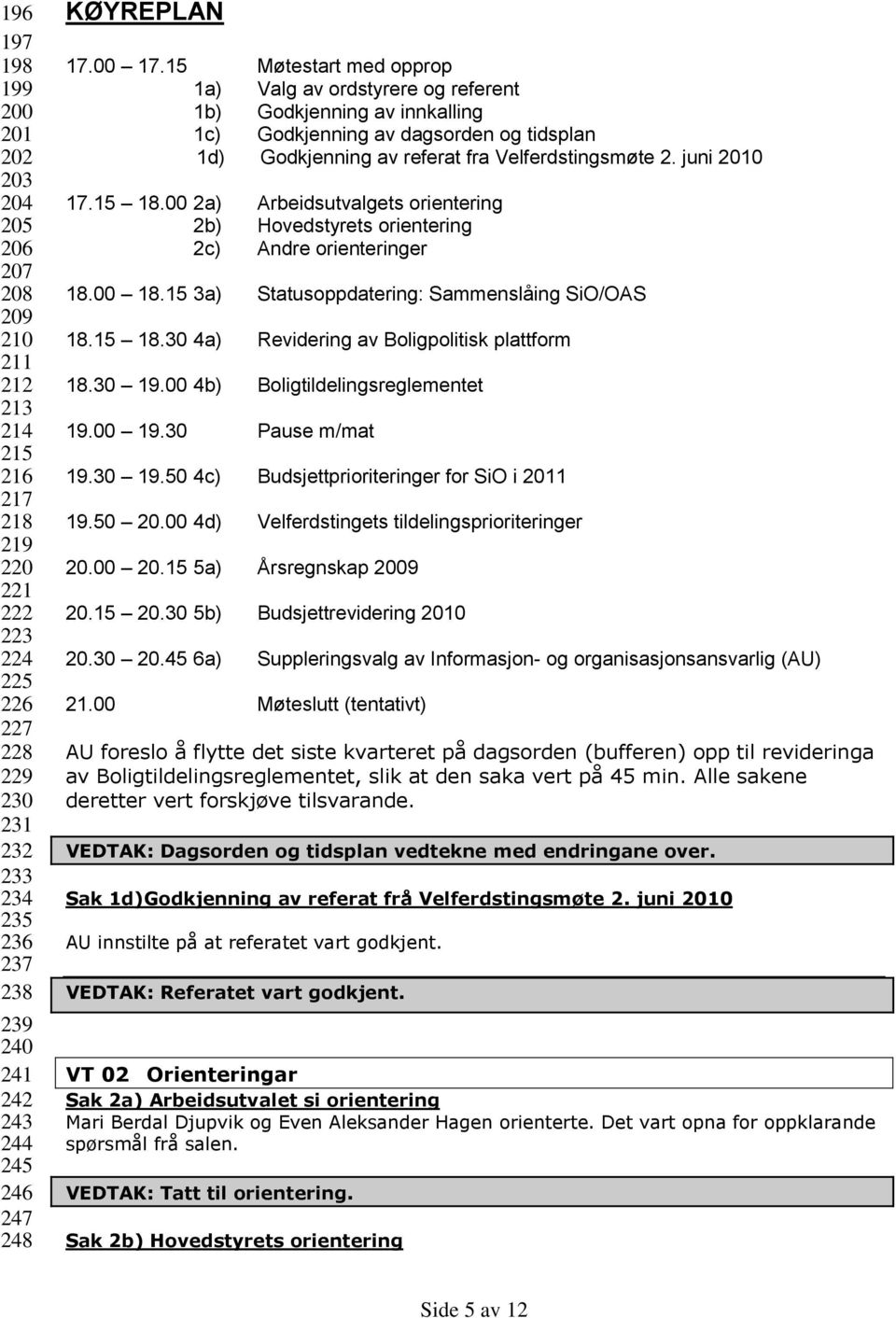 15 Møtestart med opprop 1a) Valg av ordstyrere og referent 1b) Godkjenning av innkalling 1c) Godkjenning av dagsorden og tidsplan 1d) Godkjenning av referat fra Velferdstingsmøte 2. juni 2010 17.