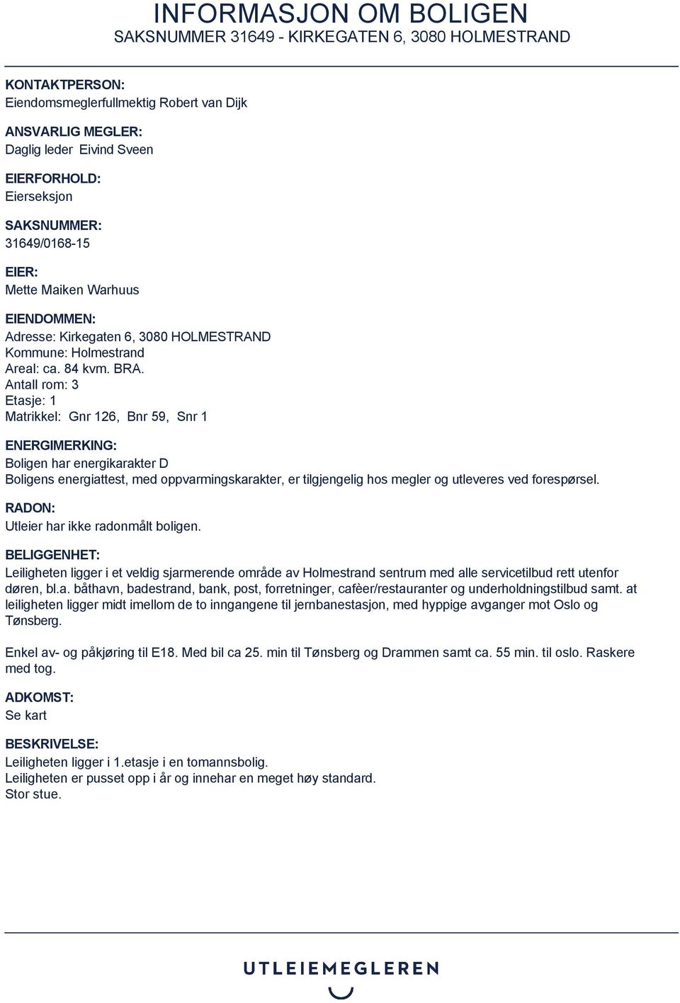 Antall rom: 3 Etasje: 1 Matrikkel: Gnr 126, Bnr 59, Snr 1 ENERGIMERKING: Boligen har energikarakter D Boligens energiattest, med oppvarmingskarakter, er tilgjengelig hos megler og utleveres ved