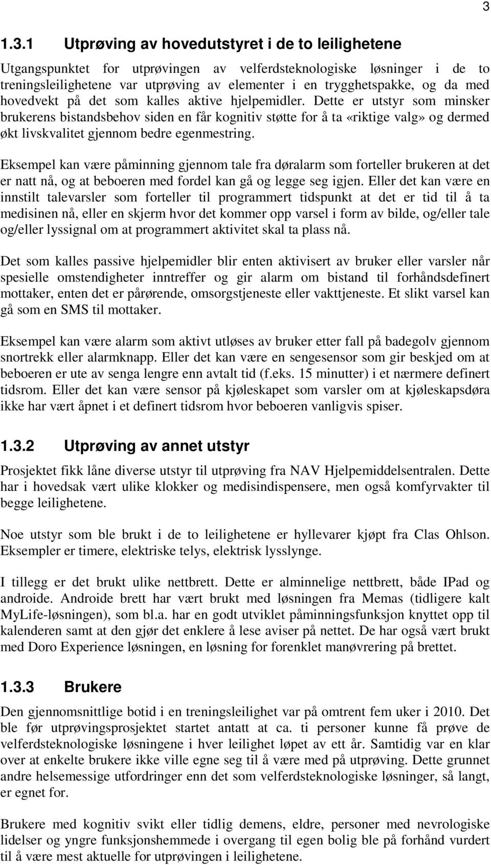 Dette er utstyr som minsker brukerens bistandsbehov siden en får kognitiv støtte for å ta «riktige valg» og dermed økt livskvalitet gjennom bedre egenmestring.