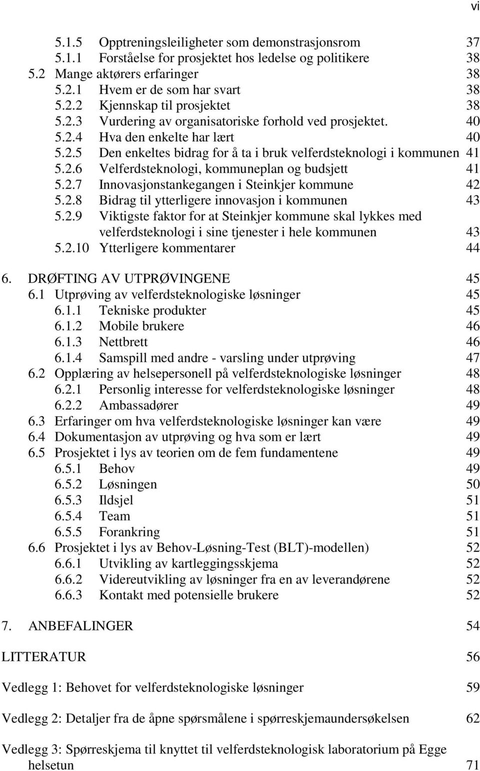 2.7 Innovasjonstankegangen i Steinkjer kommune 42 5.2.8 Bidrag til ytterligere innovasjon i kommunen 43 5.2.9 Viktigste faktor for at Steinkjer kommune skal lykkes med velferdsteknologi i sine tjenester i hele kommunen 43 5.