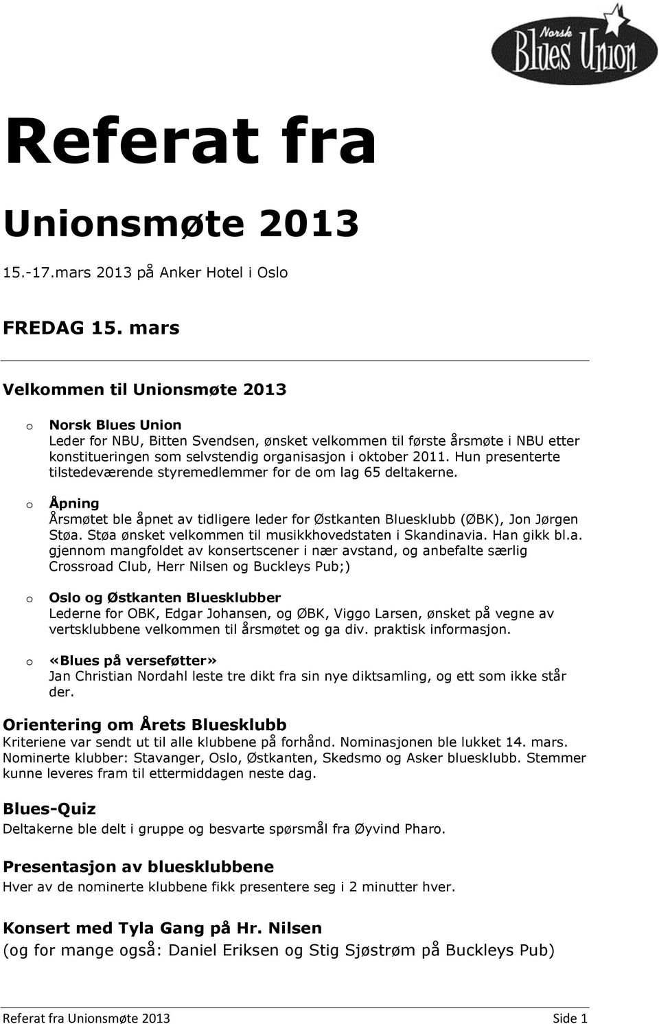 2011. Hun presenterte tilstedeværende styremedlemmer for de om lag 65 deltakerne. Åpning Årsmøtet ble åpnet av tidligere leder for Østkanten Bluesklubb (ØBK), Jon Jørgen Støa.