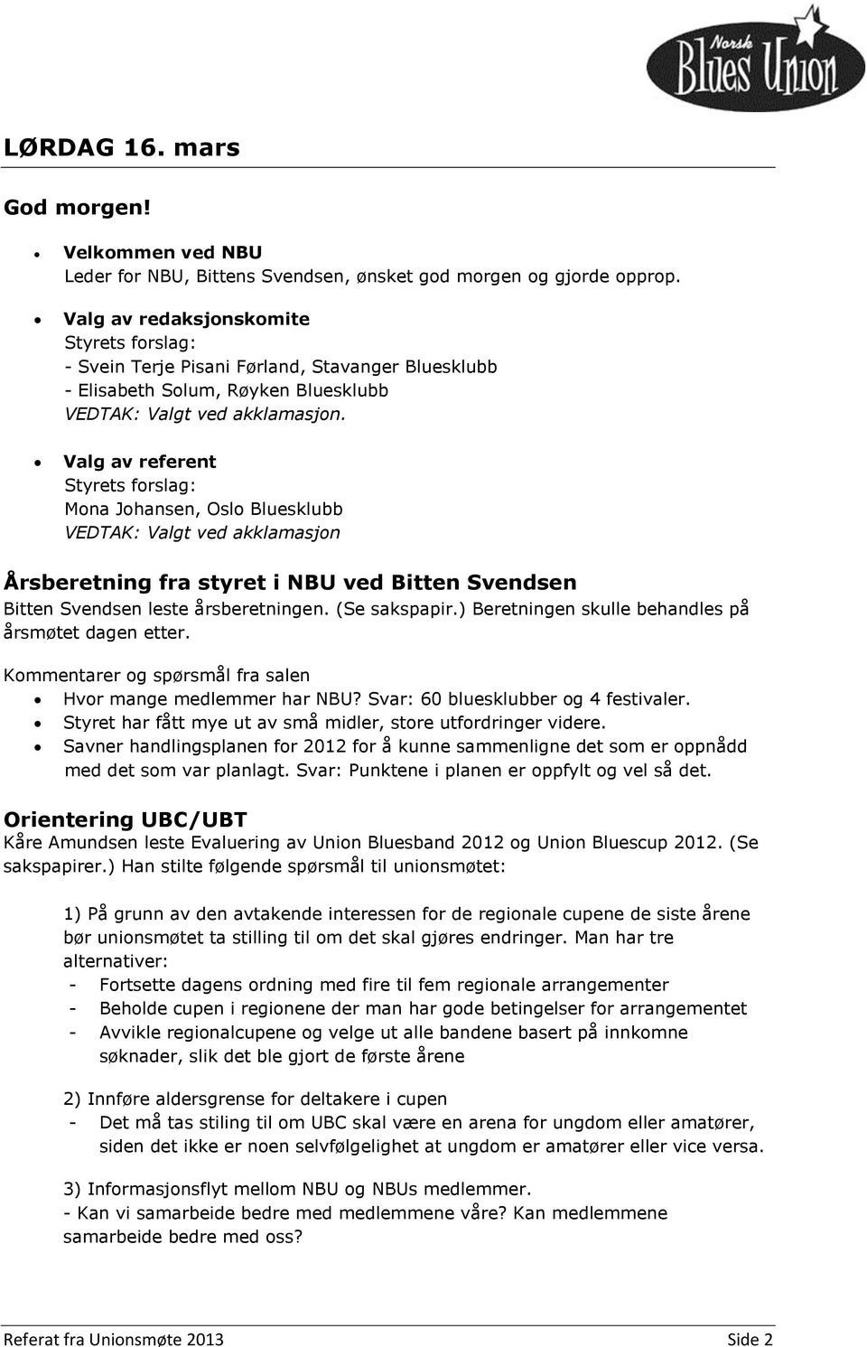 Valg av referent Styrets forslag: Mona Johansen, Oslo Bluesklubb VEDTAK: Valgt ved akklamasjon Årsberetning fra styret i NBU ved Bitten Svendsen Bitten Svendsen leste årsberetningen. (Se sakspapir.