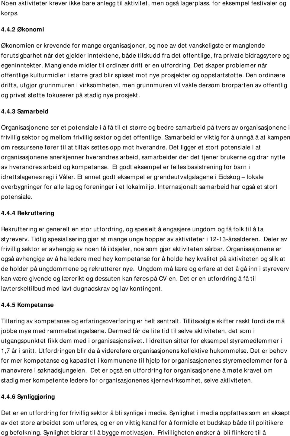 bidragsytere og egeninntekter. Manglende midler til ordinær drift er en utfordring. Det skaper problemer når offentlige kulturmidler i større grad blir spisset mot nye prosjekter og oppstartstøtte.