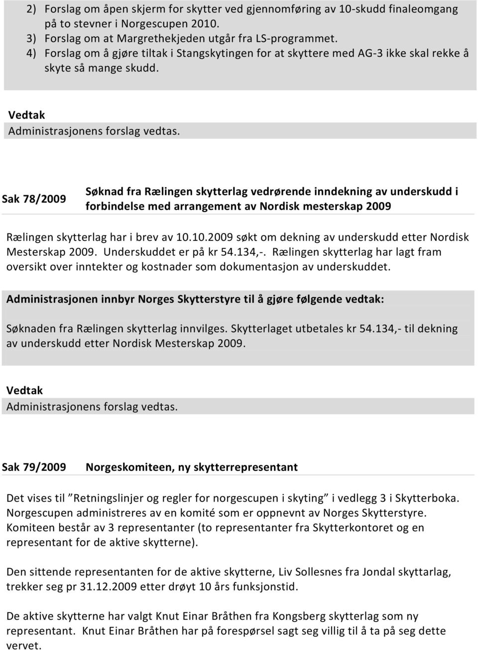 Sak 78/2009 Søknad fra Rælingen skytterlag vedrørende inndekning av underskudd i forbindelse med arrangement av Nordisk mesterskap 2009 Rælingen skytterlag har i brev av 10.