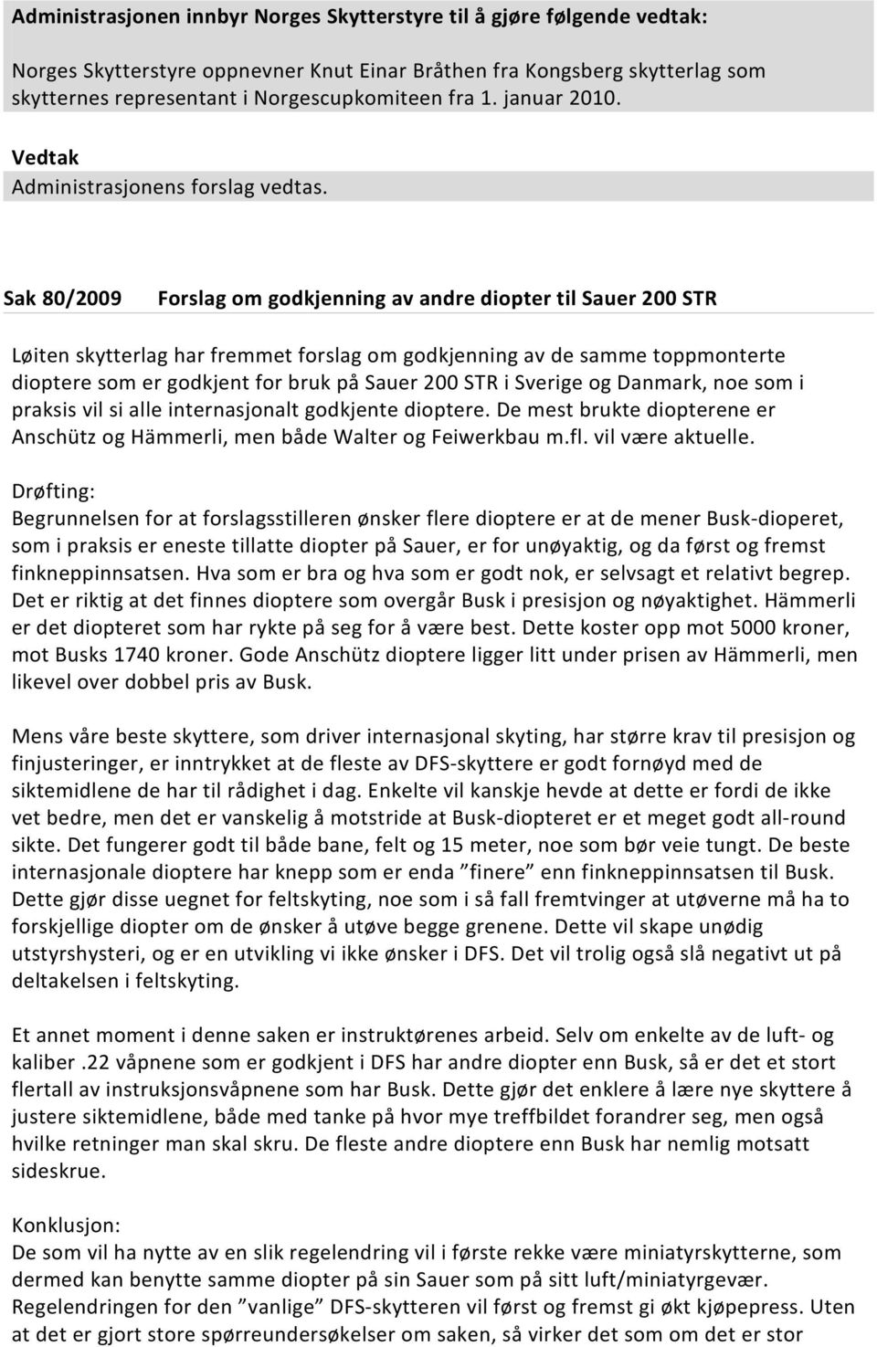 Sak 80/2009 Forslag om godkjenning av andre diopter til Sauer 200 STR Løiten skytterlag har fremmet forslag om godkjenning av de samme toppmonterte dioptere som er godkjent for bruk på Sauer 200 STR