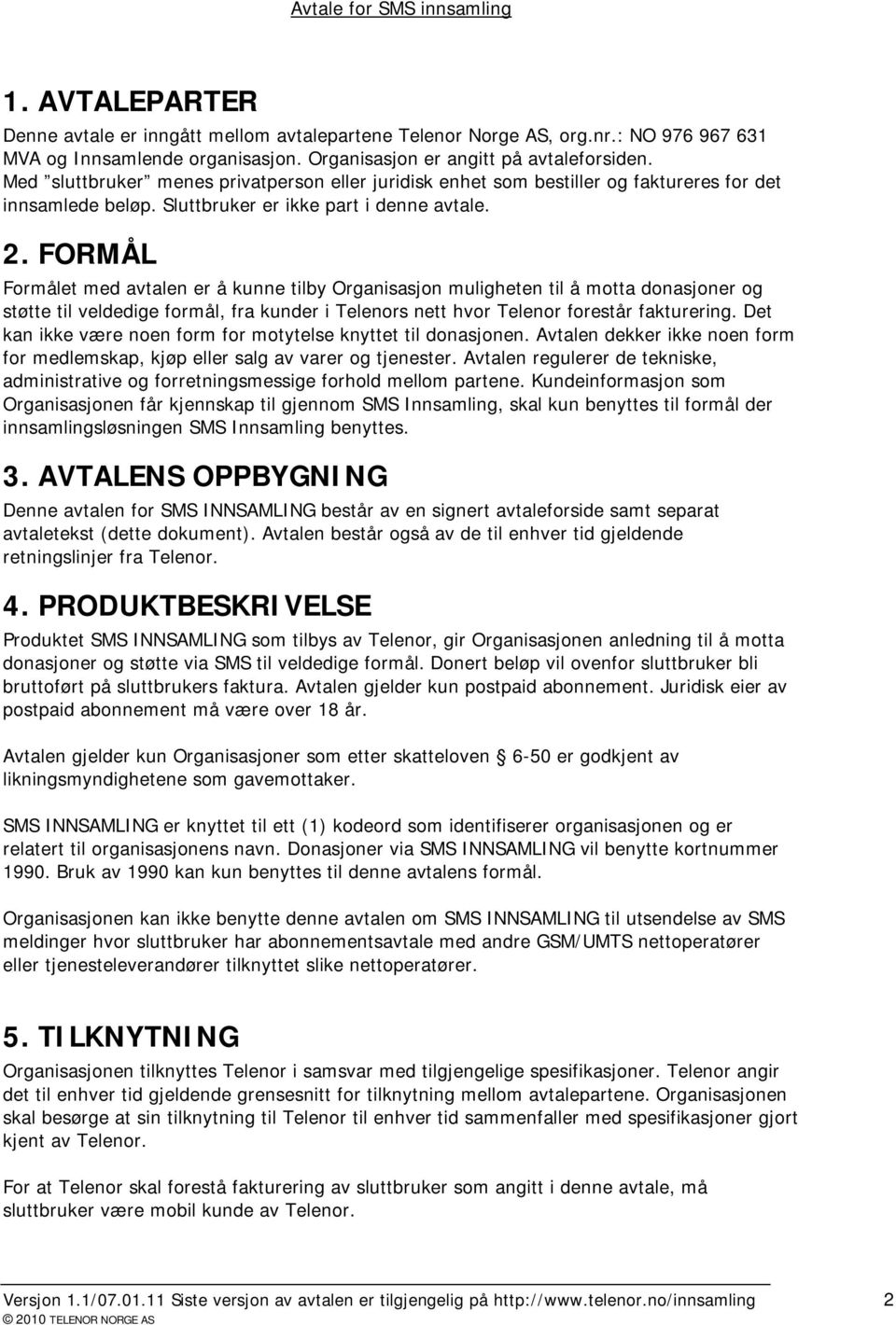 FORMÅL Formålet med avtalen er å kunne tilby Organisasjon muligheten til å motta donasjoner og støtte til veldedige formål, fra kunder i Telenors nett hvor Telenor forestår fakturering.