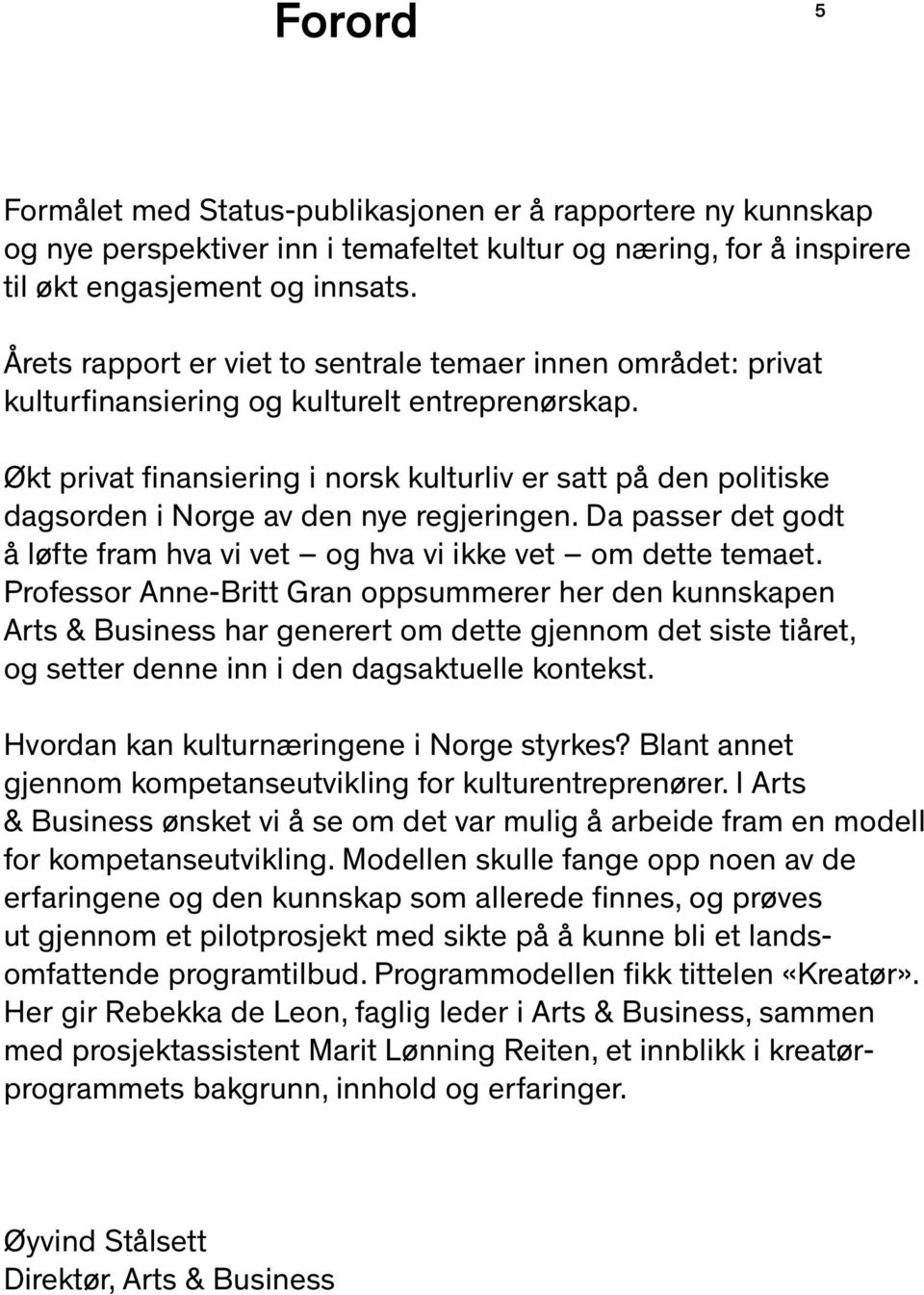 Økt privat finansiering i norsk kulturliv er satt på den politiske dagsorden i Norge av den nye regjeringen. Da passer det godt å løfte fram hva vi vet og hva vi ikke vet om dette temaet.