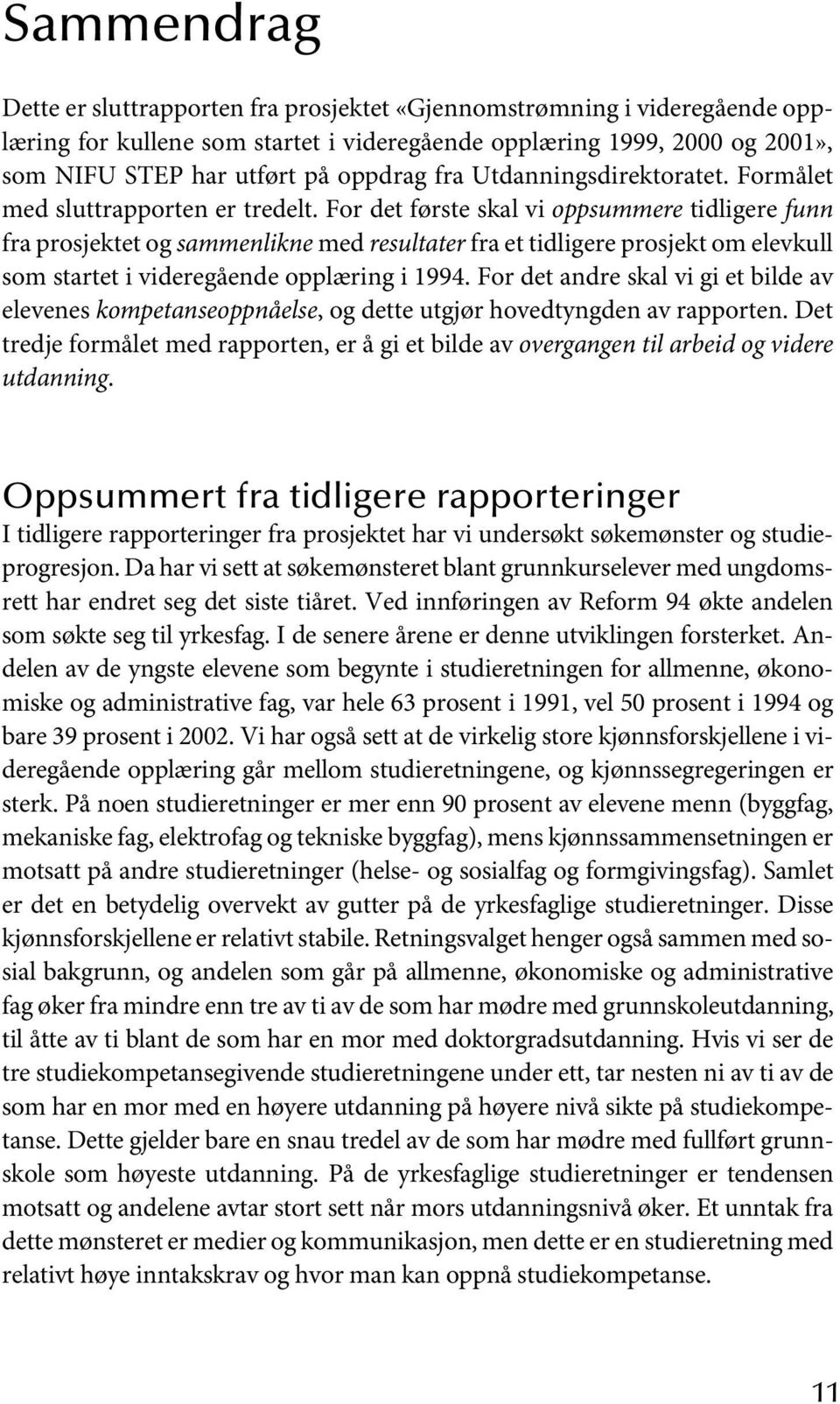 For det første skal vi oppsummere tidligere funn fra prosjektet og sammenlikne med resultater fra et tidligere prosjekt om elevkull som startet i videregående opplæring i 1994.