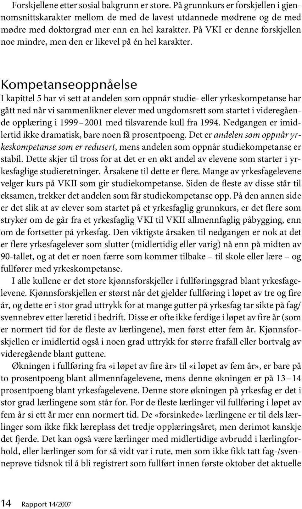 Kompetanseoppnåelse I kapittel 5 har vi sett at andelen som oppnår studie- eller yrkeskompetanse har gått ned når vi sammenlikner elever med ungdomsrett som startet i videregående opplæring i 1999