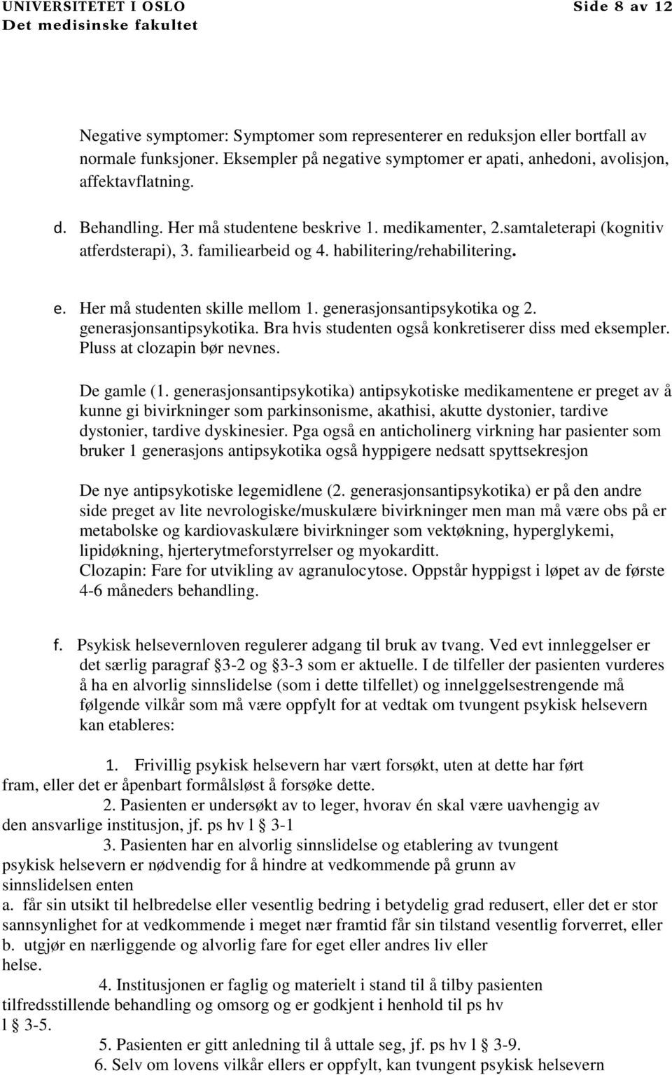 generasjonsantipsykotika og 2. generasjonsantipsykotika. Bra hvis studenten også konkretiserer diss med eksempler. Pluss at clozapin bør nevnes. De gamle (1.