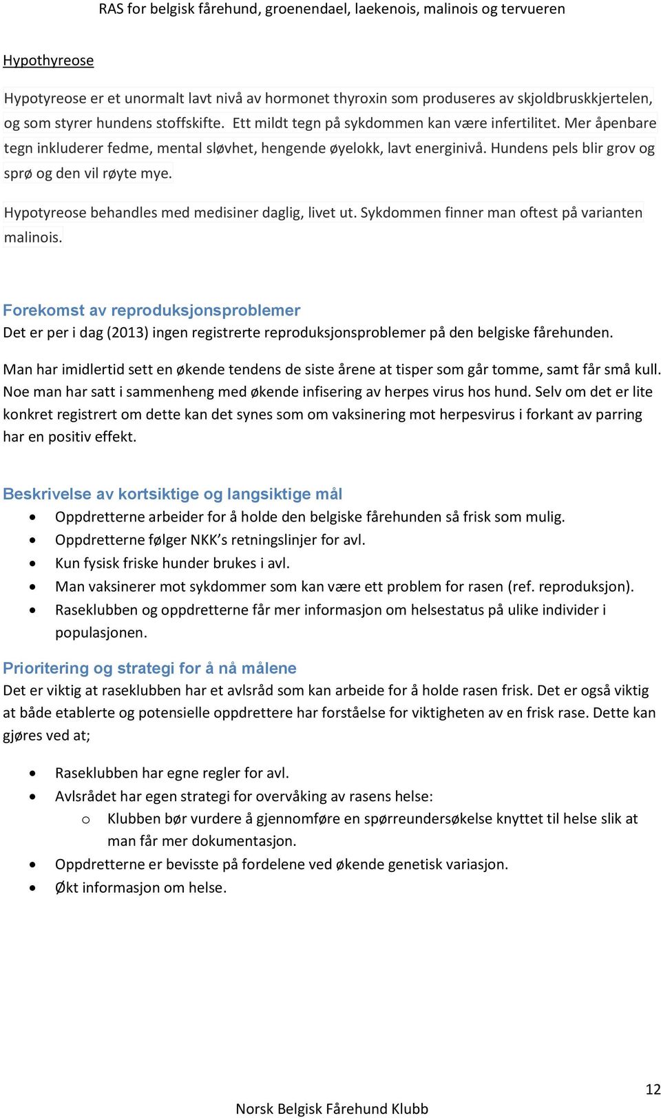 Sykdommen finner man oftest på varianten malinois. Forekomst av reproduksjonsproblemer Det er per i dag (2013) ingen registrerte reproduksjonsproblemer på den belgiske fårehunden.