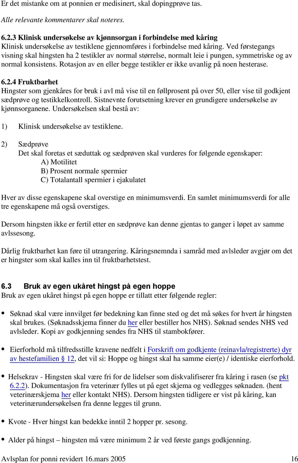 Ved førstegangs visning skal hingsten ha 2 testikler av normal størrelse, normalt leie i pungen, symmetriske og av normal konsistens.