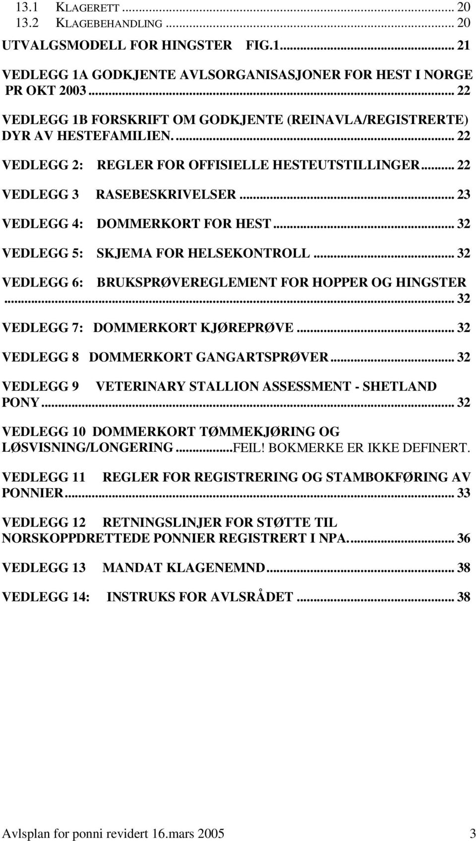 .. 23 VEDLEGG 4: DOMMERKORT FOR HEST... 32 VEDLEGG 5: SKJEMA FOR HELSEKONTROLL... 32 VEDLEGG 6: BRUKSPRØVEREGLEMENT FOR HOPPER OG HINGSTER... 32 VEDLEGG 7: DOMMERKORT KJØREPRØVE.