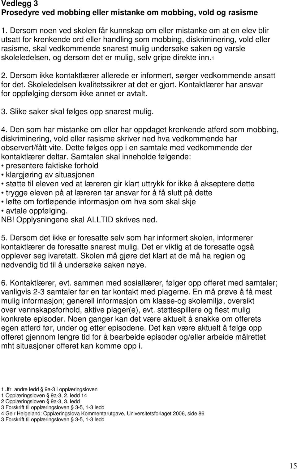 undersøke saken og varsle skoleledelsen, og dersom det er mulig, selv gripe direkte inn.1 2. Dersom ikke kontaktlærer allerede er informert, sørger vedkommende ansatt for det.