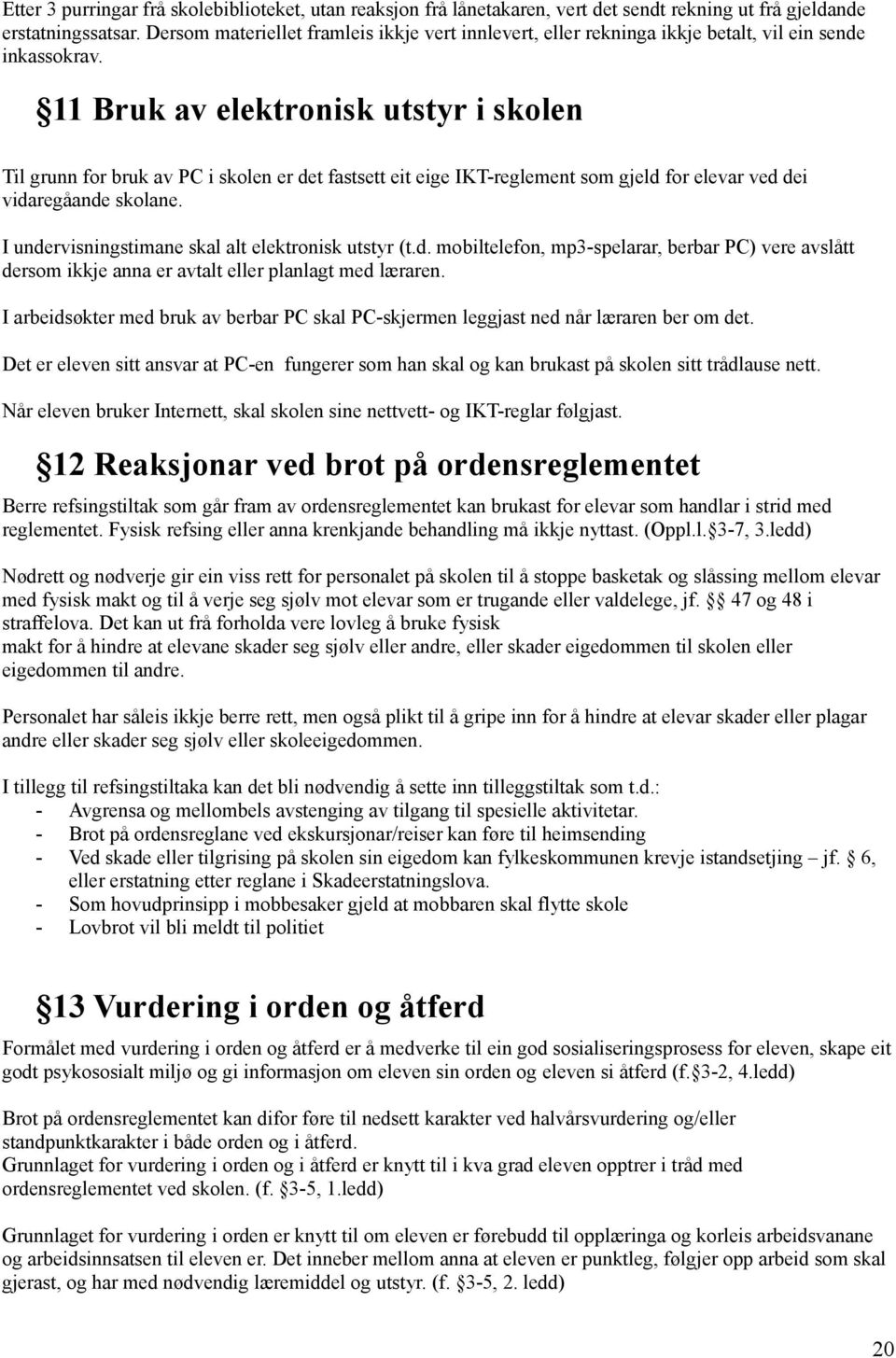 11 Bruk av elektronisk utstyr i skolen Til grunn for bruk av PC i skolen er det fastsett eit eige IKT-reglement som gjeld for elevar ved dei vidaregåande skolane.