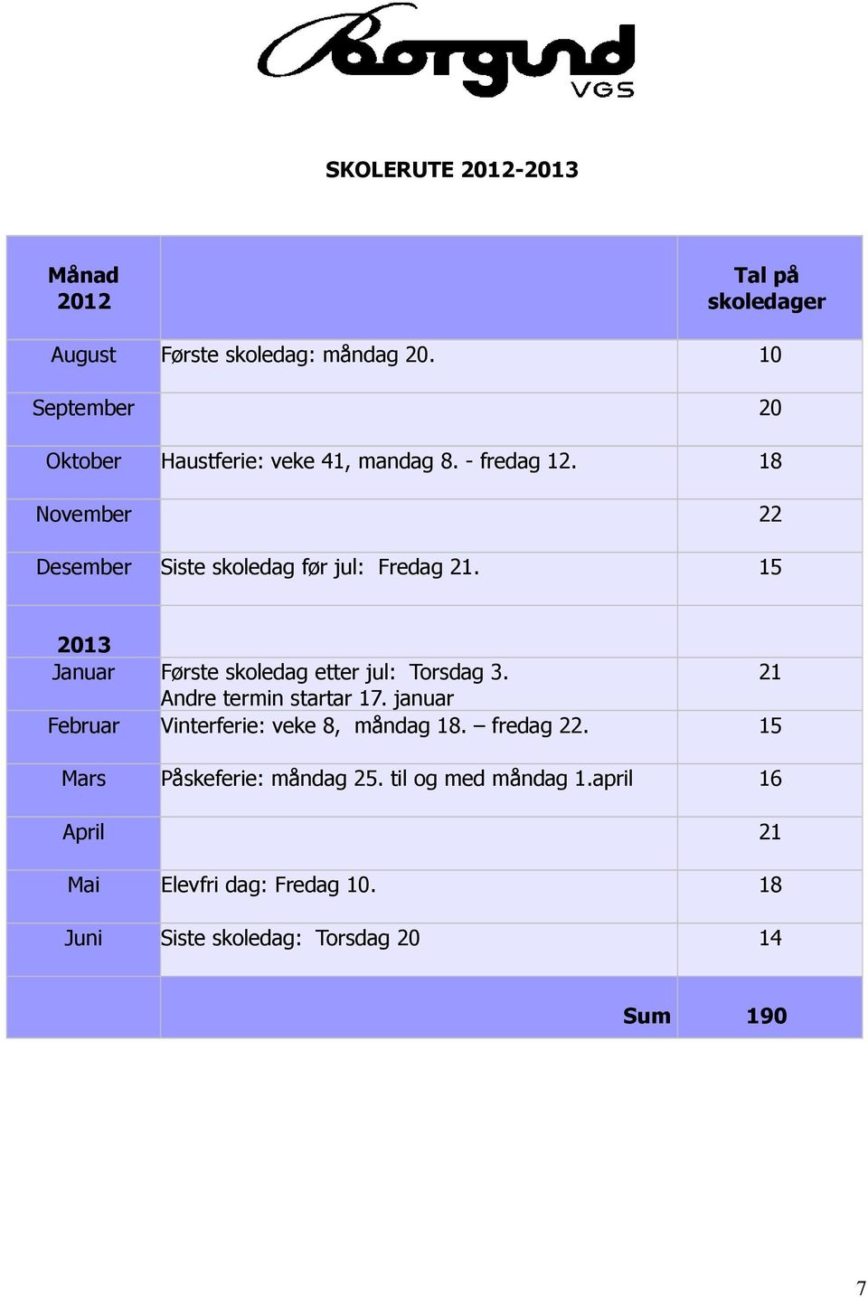 18 November 22 Desember Siste skoledag før jul: Fredag 21. 15 2013 Januar Første skoledag etter jul: Torsdag 3.