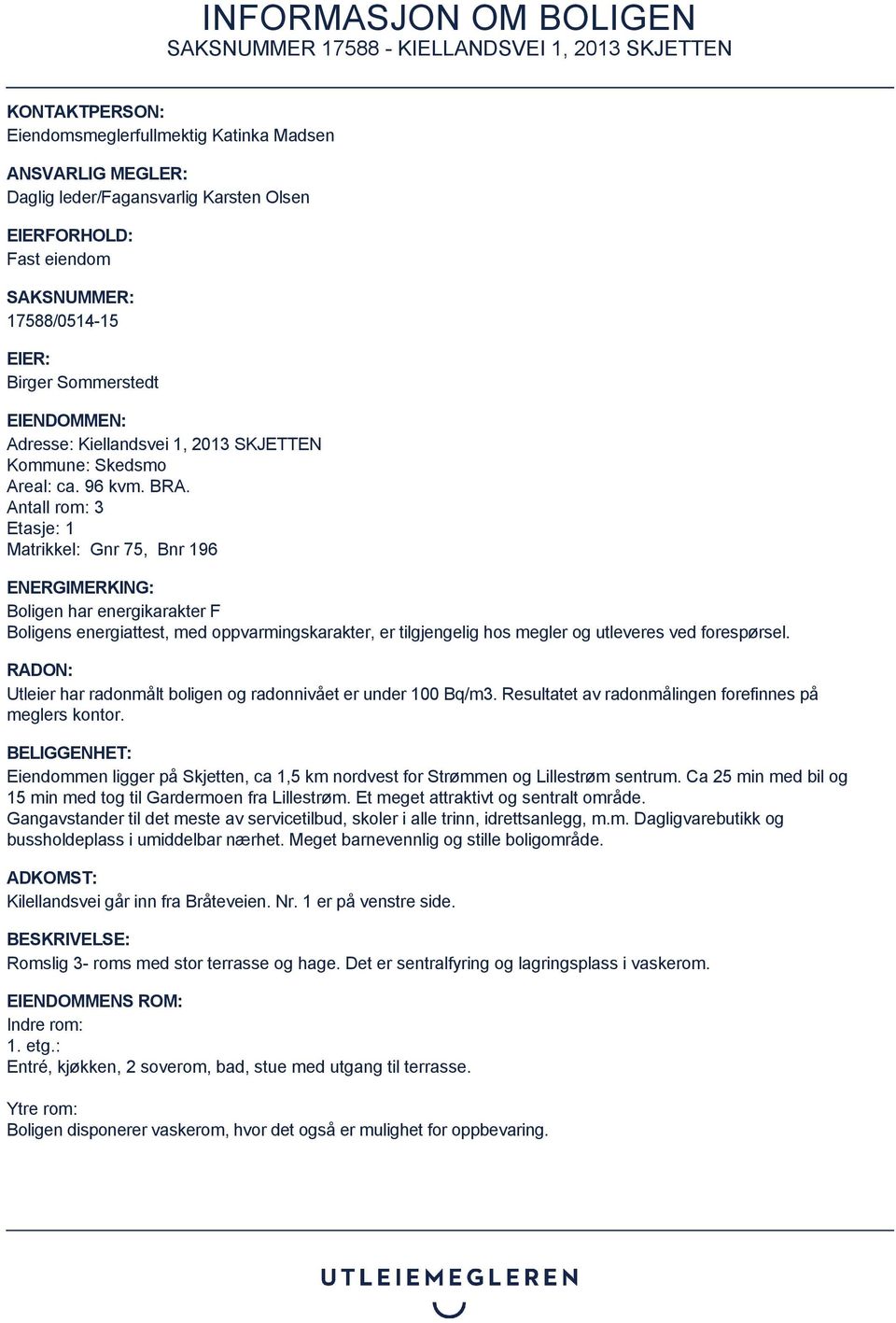 Antall rom: 3 Etasje: 1 Matrikkel: Gnr 75, Bnr 196 ENERGIMERKING: Boligen har energikarakter F Boligens energiattest, med oppvarmingskarakter, er tilgjengelig hos megler og utleveres ved forespørsel.