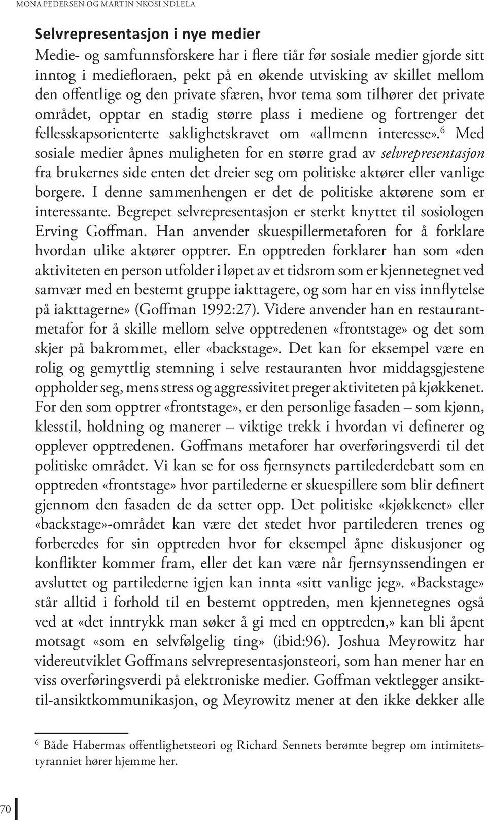 «allmenn interesse». 6 Med sosiale medier åpnes muligheten for en større grad av selvrepresentasjon fra brukernes side enten det dreier seg om politiske aktører eller vanlige borgere.