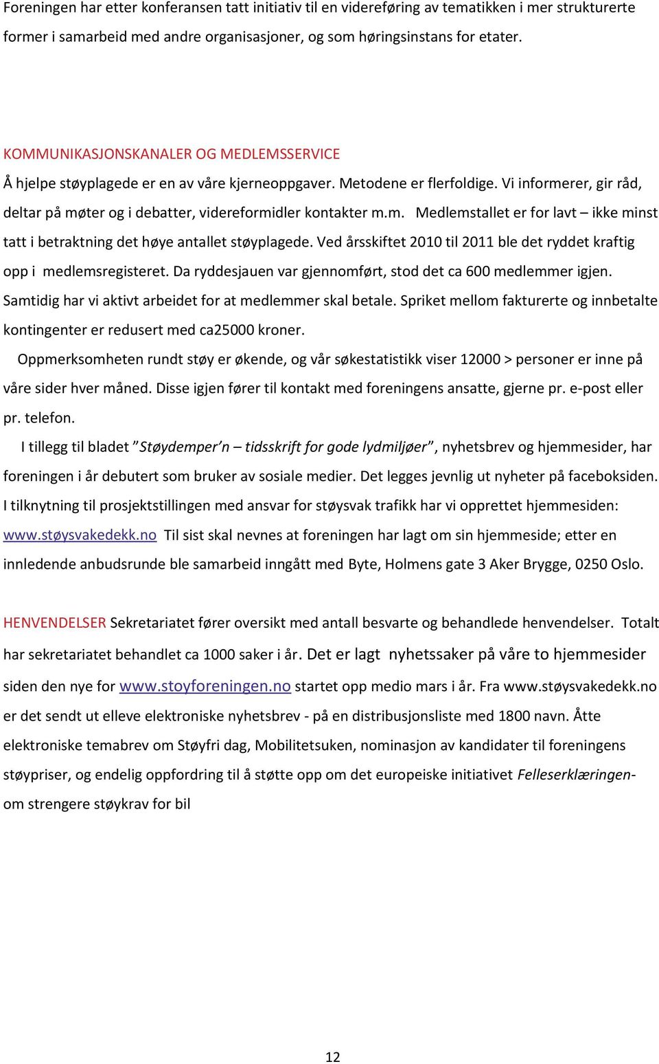 m. Medlemstallet er for lavt ikke minst tatt i betraktning det høye antallet støyplagede. Ved årsskiftet 2010 til 2011 ble det ryddet kraftig opp i medlemsregisteret.