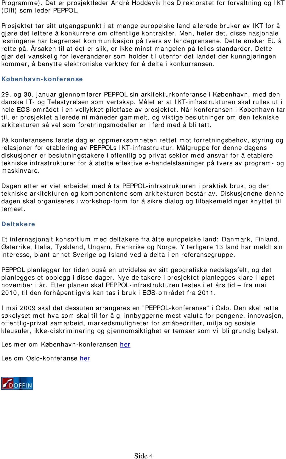 Men, heter det, disse nasjonale løsningene har begrenset kommunikasjon på tvers av landegrensene. Dette ønsker EU å rette på. Årsaken til at det er slik, er ikke minst mangelen på felles standarder.