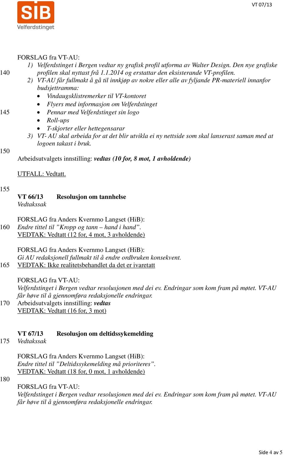 Velferdstinget sin logo Roll-ups T-skjorter eller hettegensarar 3) VT- AU skal arbeida for at det blir utvikla ei ny nettside som skal lanserast saman med at logoen takast i bruk.