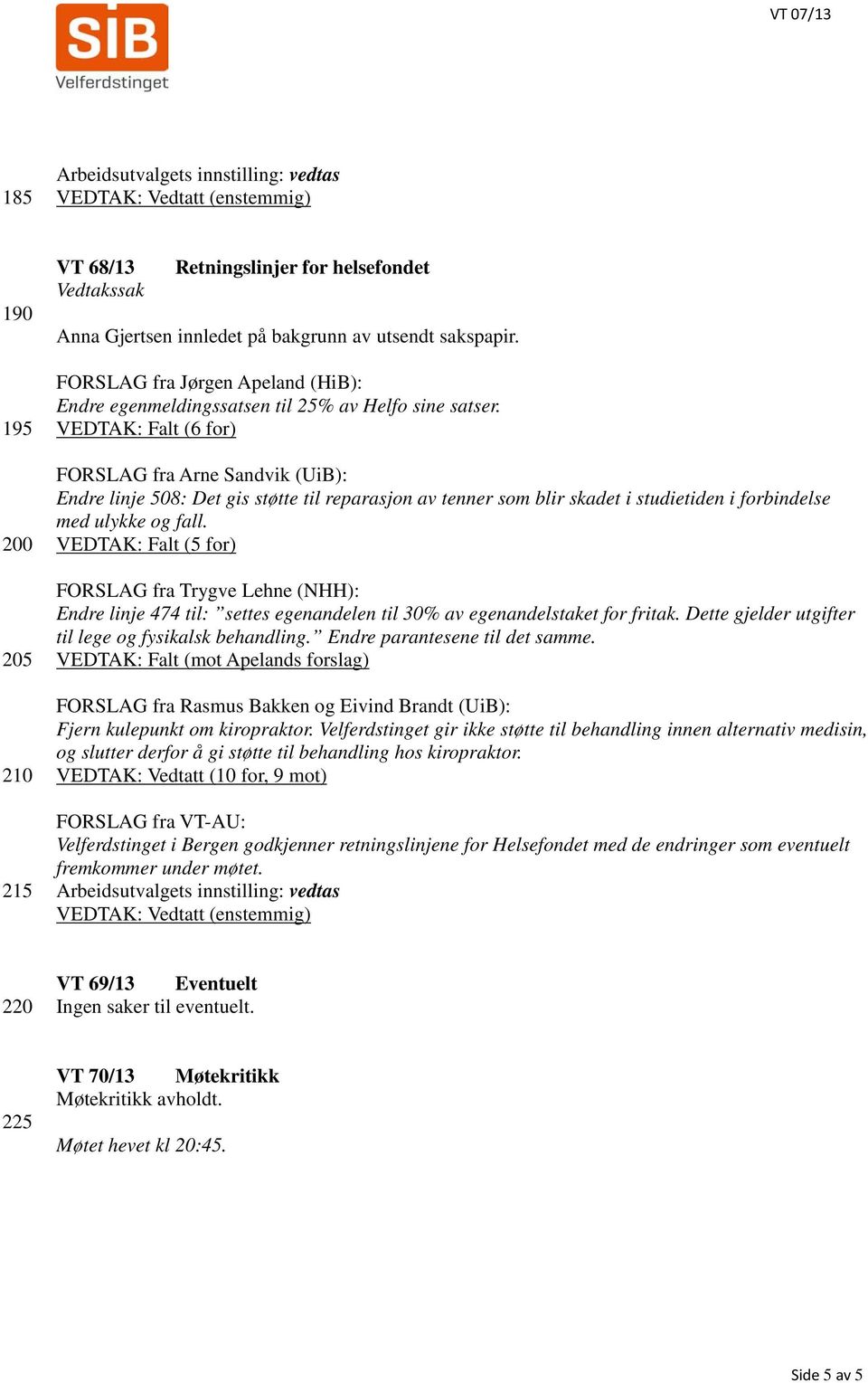 VEDTAK: Falt (6 for) 200 205 210 215 FORSLAG fra Arne Sandvik (UiB): Endre linje 508: Det gis støtte til reparasjon av tenner som blir skadet i studietiden i forbindelse med ulykke og fall.