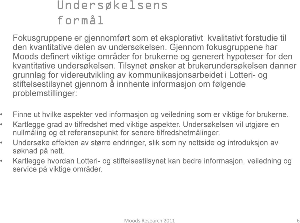 Tilsynet ønsker at brukerundersøkelsen danner grunnlag for videreutvikling av kommunikasjonsarbeidet i Lotteri- og stiftelsestilsynet gjennom å innhente informasjon om følgende problemstillinger: