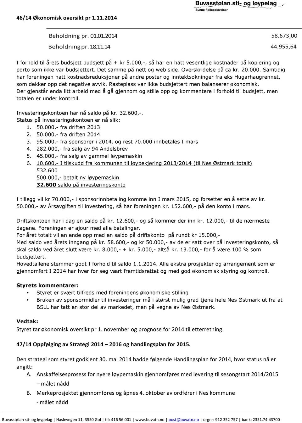 Rasteplass var ikke budsjettert men balanserer økonomisk. Der gjenstår enda litt arbeid med å gå gjennom og stille opp og kommentere i forhold til budsjett, men totalen er under kontroll.